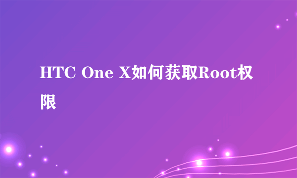 HTC One X如何获取Root权限