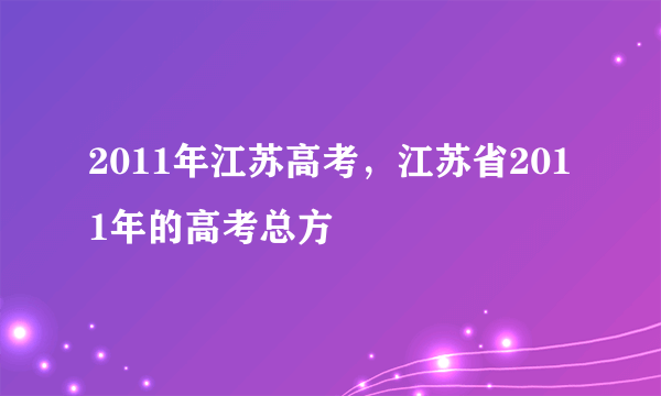 2011年江苏高考，江苏省2011年的高考总方