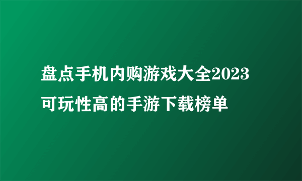 盘点手机内购游戏大全2023 可玩性高的手游下载榜单