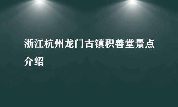 浙江杭州龙门古镇积善堂景点介绍