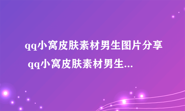 qq小窝皮肤素材男生图片分享 qq小窝皮肤素材男生背景图大全