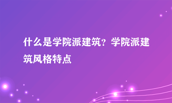 什么是学院派建筑？学院派建筑风格特点