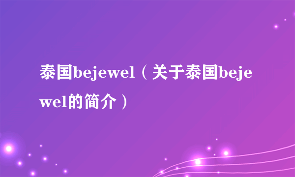 泰国bejewel（关于泰国bejewel的简介）