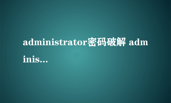 administrator密码破解 administrator 忘记密码