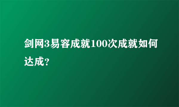 剑网3易容成就100次成就如何达成？