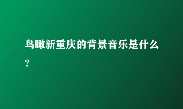 鸟瞰新重庆的背景音乐是什么？