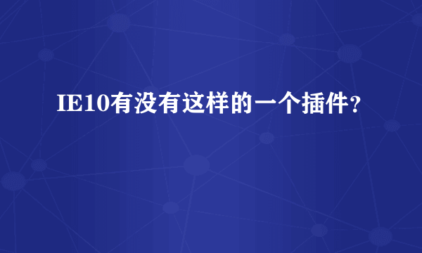 IE10有没有这样的一个插件？