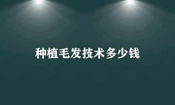 种植毛发技术多少钱