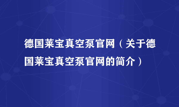 德国莱宝真空泵官网（关于德国莱宝真空泵官网的简介）