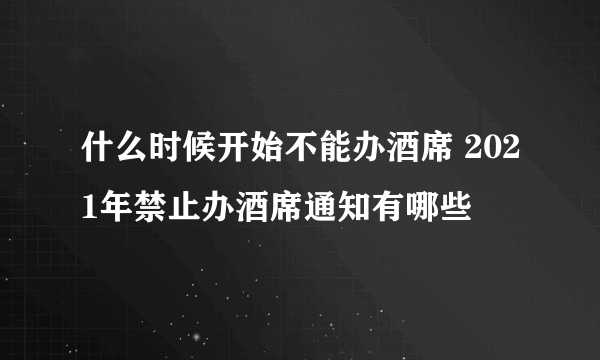 什么时候开始不能办酒席 2021年禁止办酒席通知有哪些