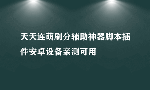 天天连萌刷分辅助神器脚本插件安卓设备亲测可用