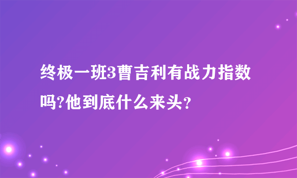 终极一班3曹吉利有战力指数吗?他到底什么来头？