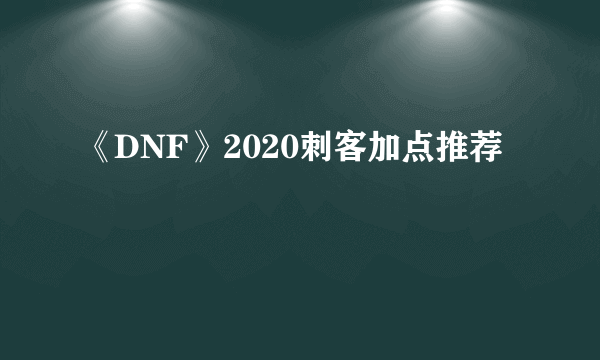 《DNF》2020刺客加点推荐