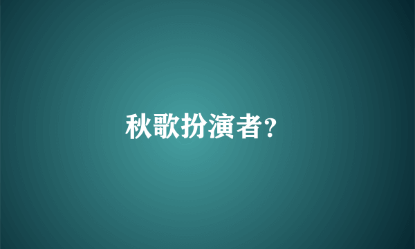 秋歌扮演者？