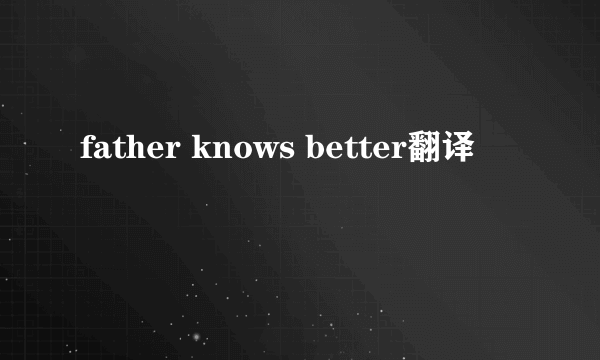 father knows better翻译