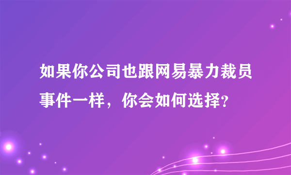 如果你公司也跟网易暴力裁员事件一样，你会如何选择？