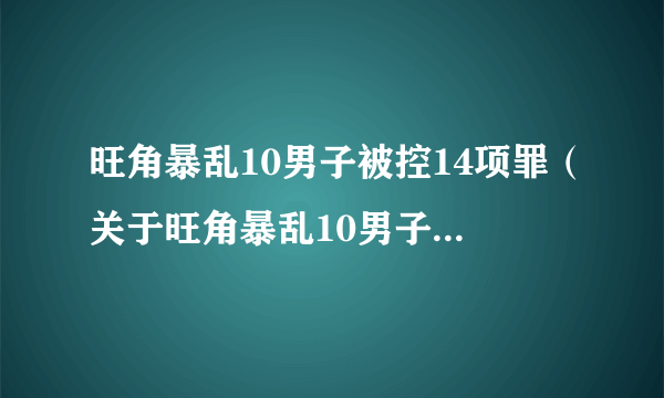 旺角暴乱10男子被控14项罪（关于旺角暴乱10男子被控14项罪的介绍）