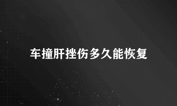 车撞肝挫伤多久能恢复