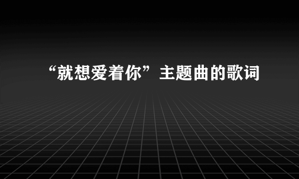 “就想爱着你”主题曲的歌词