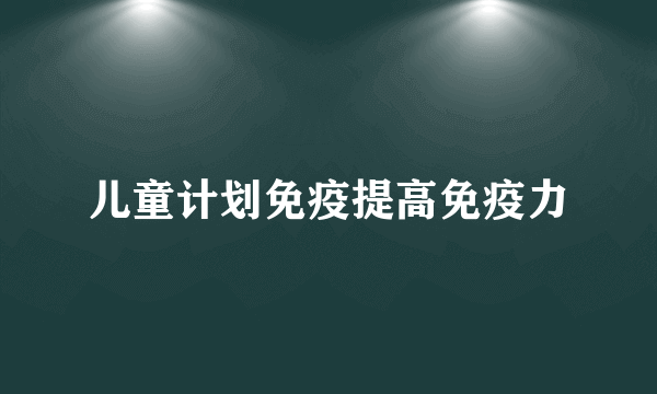 儿童计划免疫提高免疫力