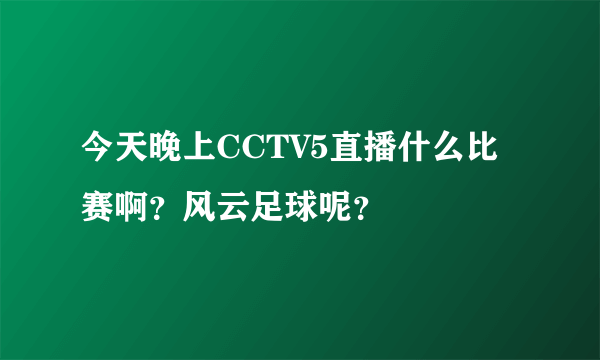 今天晚上CCTV5直播什么比赛啊？风云足球呢？