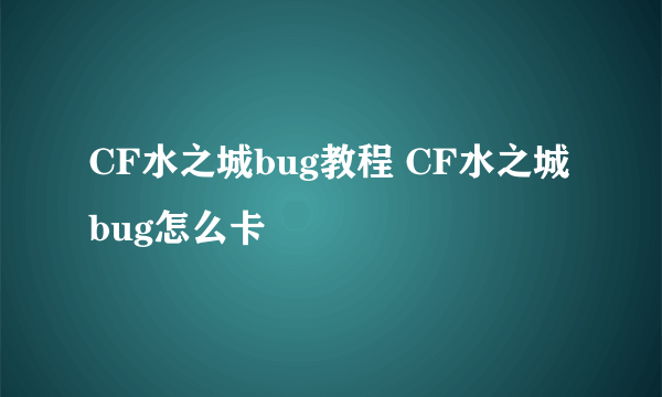 CF水之城bug教程 CF水之城bug怎么卡