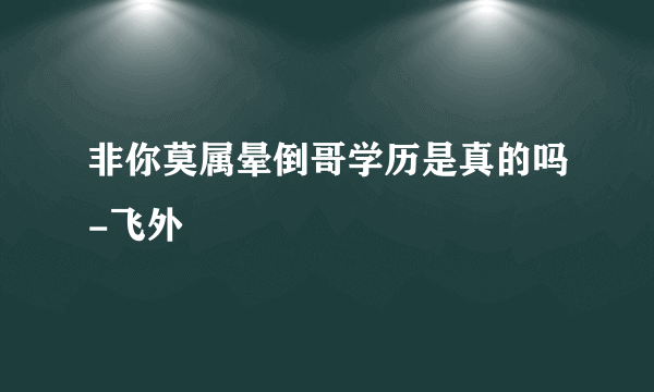 非你莫属晕倒哥学历是真的吗-飞外