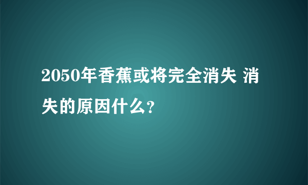 2050年香蕉或将完全消失 消失的原因什么？