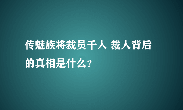 传魅族将裁员千人 裁人背后的真相是什么？