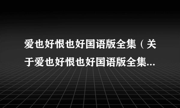 爱也好恨也好国语版全集（关于爱也好恨也好国语版全集的简介）