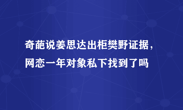 奇葩说姜思达出柜樊野证据，网恋一年对象私下找到了吗