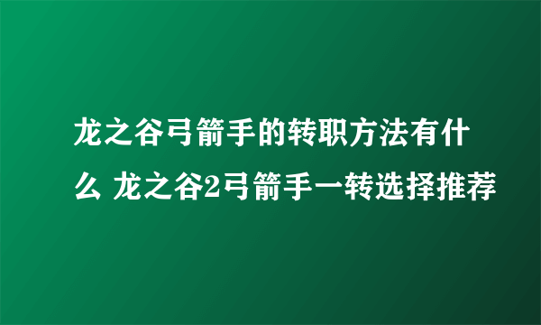 龙之谷弓箭手的转职方法有什么 龙之谷2弓箭手一转选择推荐