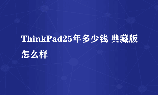 ThinkPad25年多少钱 典藏版怎么样