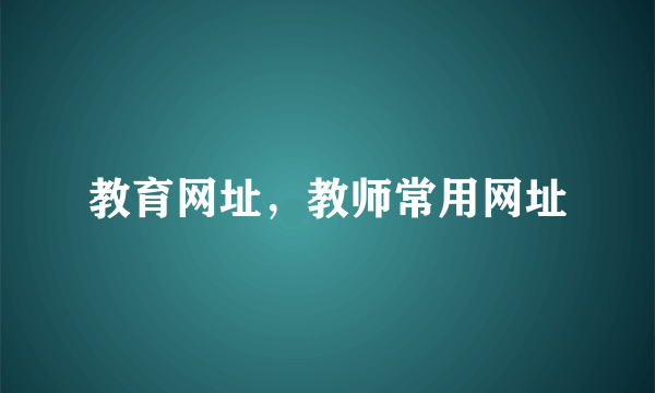 教育网址，教师常用网址