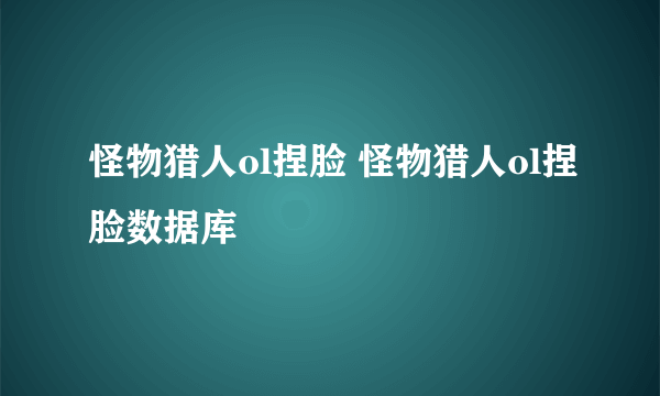 怪物猎人ol捏脸 怪物猎人ol捏脸数据库