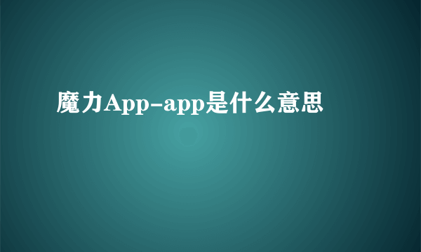 魔力App-app是什么意思