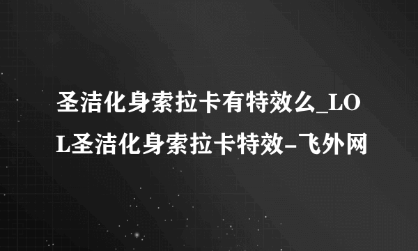 圣洁化身索拉卡有特效么_LOL圣洁化身索拉卡特效-飞外网