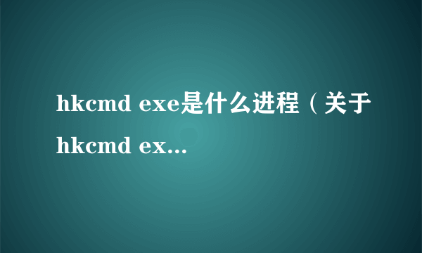 hkcmd exe是什么进程（关于hkcmd exe是什么进程的简介）