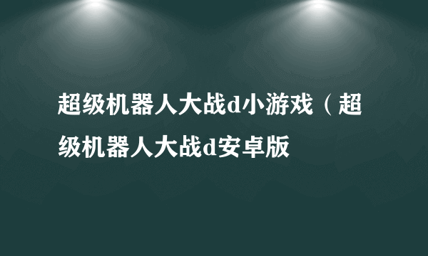 超级机器人大战d小游戏（超级机器人大战d安卓版