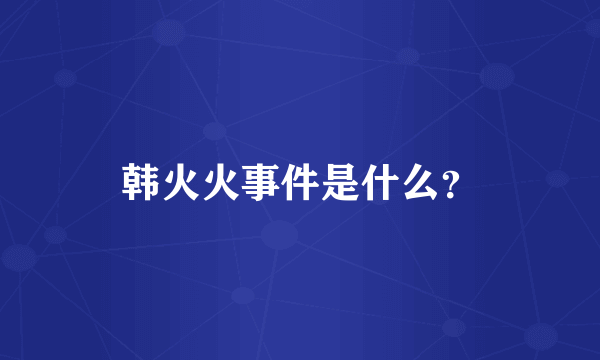 韩火火事件是什么？