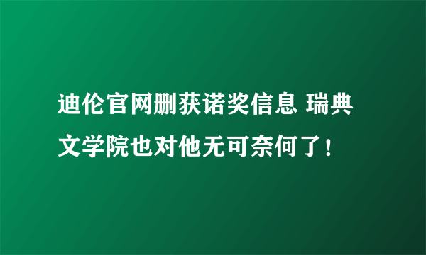 迪伦官网删获诺奖信息 瑞典文学院也对他无可奈何了！