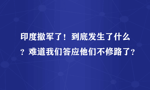 印度撤军了！到底发生了什么？难道我们答应他们不修路了？