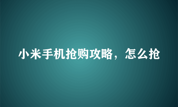 小米手机抢购攻略，怎么抢