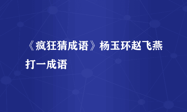 《疯狂猜成语》杨玉环赵飞燕打一成语