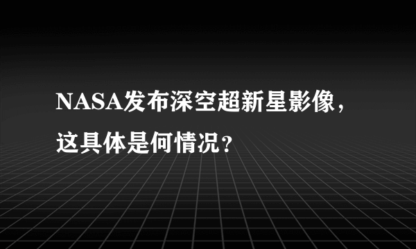 NASA发布深空超新星影像，这具体是何情况？