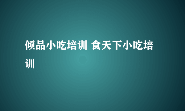 倾品小吃培训 食天下小吃培训