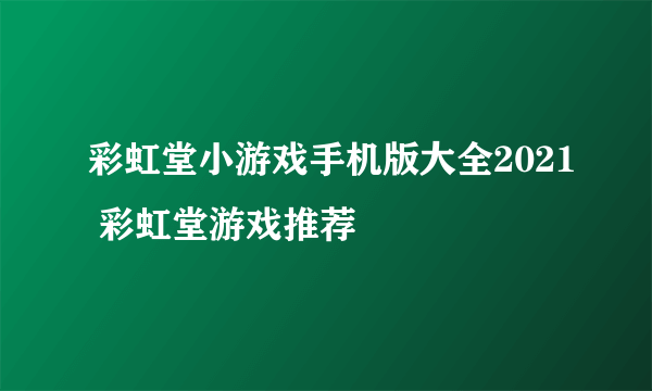 彩虹堂小游戏手机版大全2021 彩虹堂游戏推荐