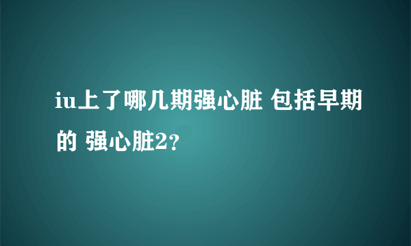 iu上了哪几期强心脏 包括早期的 强心脏2？