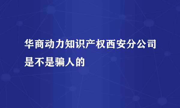 华商动力知识产权西安分公司是不是骗人的