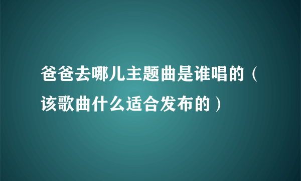 爸爸去哪儿主题曲是谁唱的（该歌曲什么适合发布的）